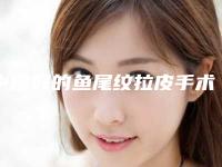 中国好的鱼尾纹拉皮手术的医院：鱼尾纹拉皮手术医院前50名超全大盘点