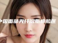 中国面部光纤溶脂瘦脸医院推荐:面部光纤溶脂瘦脸医院前50名公测