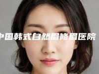 中国韩式自然眉修眉医院哪家好:韩式自然眉修眉医院前50实力更新