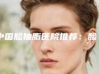 中国脸抽脂医院推荐:脸抽脂医院top50强哪家权威
