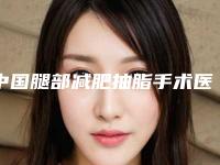 中国腿部减肥抽脂手术医院推荐：腿部减肥抽脂手术医院50强公立私立混排