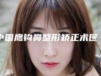 中国鹰钩鼻整形矫正术医院排行榜:鹰钩鼻整形矫正术医院前50佳汇总测评