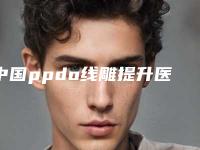 中国ppdo线雕提升医院推荐:ppdo线雕提升医院top50强实力对比