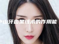 中山牙齿黑线术的作用能保持永久