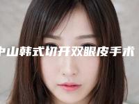 中山韩式切开双眼皮手术多少钱,效果好不好
