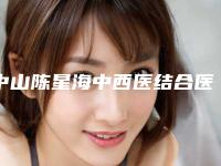 中山陈星海中西医结合医院皮肤美容科,中山市西西公主美容会所专家-技术pk
