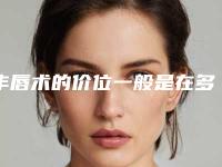 丰唇术的价位一般是在多少元呢