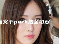丛义平park法全切双眼皮真的有害吗