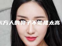 东方人的鼻子不能隆太高!(为什么西方人的鼻子很高挺)