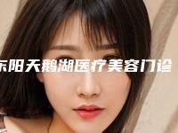 东阳天鹅湖医疗美容门诊部医生哪个好-价格收费表2025全新展示