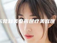 东莞知美整形医疗美容医院,东莞圣之慧国际医疗美容门诊部一起来看看哪些牛