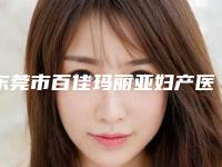 东莞市百佳玛丽亚妇产医院,广州海峡医疗美容门诊部哪个医院好附案例