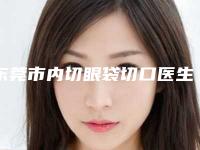 东莞市内切眼袋切口医生排名前10名权威推荐-东莞市内切眼袋切口医生