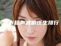 东莞市超声波眼医生排行推荐指数飙升-张庆医生大牌专家全城盘点