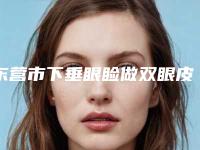 东营市下垂眼睑做双眼皮费用表明细全新升级一览(下垂眼睑做双眼皮均价为:8040元)