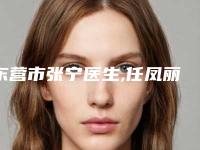 东营市张宁医生,任凤丽医生告诉你哪个好且实惠
