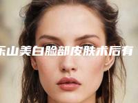 乐山美白脸部皮肤术后有不良反应吗