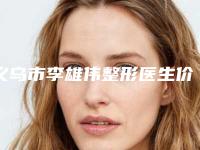 义乌市李雄伟整形医生价格(价目)表全新上市