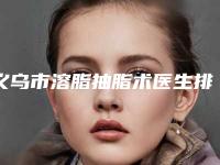 义乌市溶脂抽脂术医生排名(王国华医生口碑人气都可)