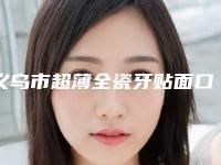 义乌市超薄全瓷牙贴面口腔医生在榜清单top10强实力综合对比