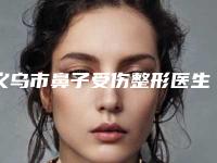义乌市鼻子受伤整形医生排名前十强权威榜单发布-吴永梅医生专业有保障