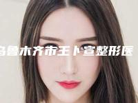 乌鲁木齐市王卜宣整形医生价格表全新一期出炉
