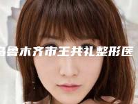 乌鲁木齐市王共礼整形医生价位表有名详情