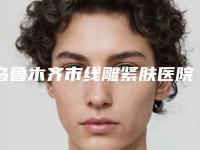 乌鲁木齐市线雕紧肤医院在榜名单十强最强榜单(新疆乌鲁木齐美莱英美容整形外科等凭实力拔得头筹)