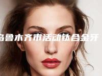乌鲁木齐市活动钛合金牙套医生上榜名单前八全新一览提醒-乌鲁木齐市活动钛合金牙套口腔医生