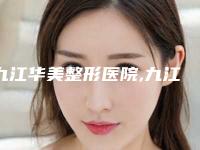 九江华美整形医院,九江风华整形医疗美容门诊部哪位专家更厉害