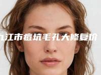 九江市痘坑毛孔大修复价格(收费标准)近期更新（九江市痘坑毛孔大修复价格大致需要好多）