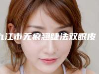 九江市无痕翘睫法双眼皮医院归类-排名靠前九江市整形医院
