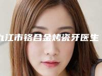 九江市铬合金烤瓷牙医生上榜清单TOP榜实力全城俱佳-九江市张雨嫣口腔医生