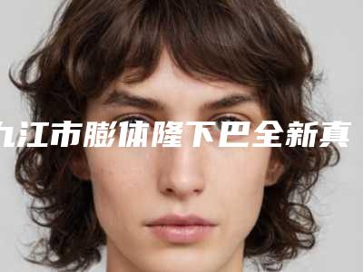 九江市膨体隆下巴全新真实内部价格表曝光-九江市膨体隆下巴价格参考
