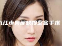 九江市鼻部缺损整容手术医院上榜名单连年上榜(九江风华医疗美容技术实力优异)