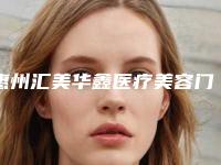惠州汇美华鑫医疗美容门诊部价格(收费标准)2025含医院概况附鼻基底红血丝修复案例