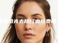 惠州激光去除红血丝费用贵不贵呢