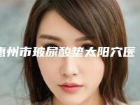 惠州市玻尿酸垫太阳穴医院在榜名单前十位口碑权威出炉了(惠州市玻尿酸垫太阳穴整形医院)