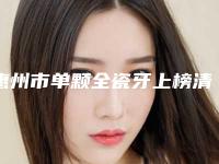 惠州市单颗全瓷牙上榜清单十强哪个较好-惠州市单颗全瓷牙口腔医生
