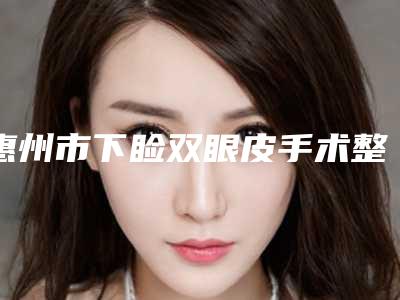 惠州市下睑双眼皮手术整形医院-惠州麦穗植发医疗美容门诊部有三甲和私立医生供选择