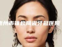 惠州市镶嵌陶瓷牙冠医院排行家名单推荐给你(惠州市镶嵌陶瓷牙冠口腔医院排名第一)