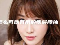 怎么可以有用的瘦屁股抽脂手术究竟咋样?