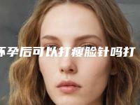 怀孕后可以打瘦脸针吗打进口瘦脸针注意什么