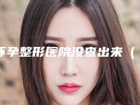 怀孕整形医院没查出来（关于孕妇整形手术的安全问题）