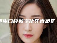 恒生口腔数字化牙齿矫正中心(环球机构)怎么样-价格表(费用)全新真实内部曝光