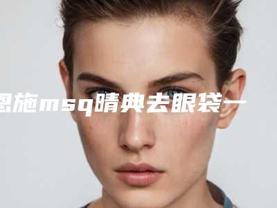 恩施msq晴典去眼袋一般多少钱才会有效果