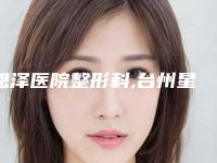 恩泽医院整形科,台州星范医疗美容你比较中意哪一家