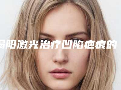 揭阳激光治疗凹陷疤痕的费用大致是多少_揭阳激光治疗凹陷疤痕费用受那些因素影响