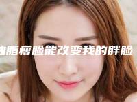 抽脂瘦脸能改变我的胖脸吗