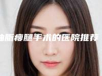 抽脂瘦腿手术的医院推荐:抽脂瘦腿手术医院30强公布